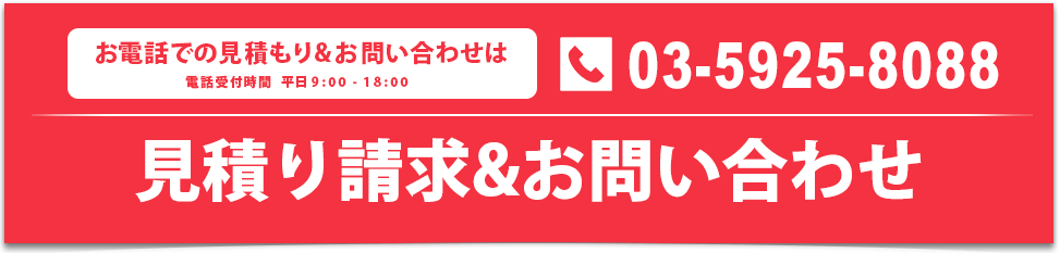 お電話での見積もり&お問い合わせは「03-5925-8088」見積り請求&お問い合わせ