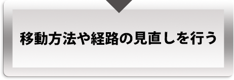 移動方法や経路の見直しを行う