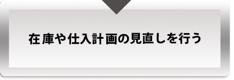 在庫や仕入計画の見直しを行う