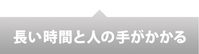 長い時間と人の手がかかる