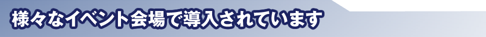 様々なイベント会場で導入されています