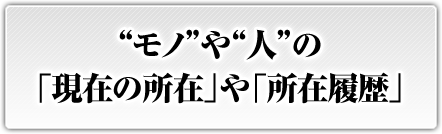 “モノ”や“人”の「現在の所在」や「所在履歴」