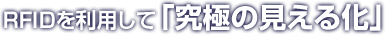 RFIDを利用して「究極の見える化」