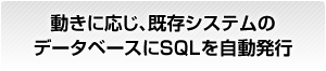 動きに応じ、既存システムのデータベースにSQLを自動発行