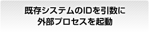 既存システムのIDを引数に外部プロセスを起動