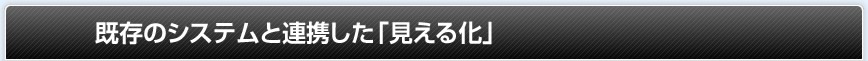 既存のシステムと連携した「見える化」