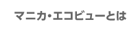 マニカエコビューとは