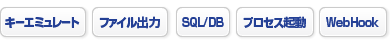 キーエミュレート、ファイル出力、SQL/DB、プロセス起動、WebHook