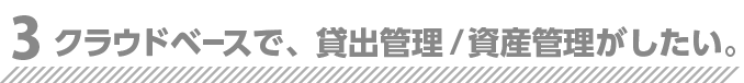 クラウドベースで、貸出管理／資産管理がしたい。