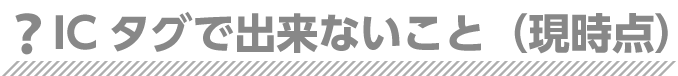 ICタグで出来ないこと