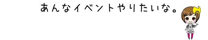 あんなイベントやりたいな。