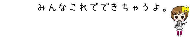 みんなこれでできちゃうよ。