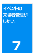 ７．イベントの来場者管理がしたい