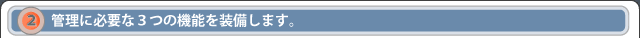 ２．管理に必要な３つの機能を装備します。