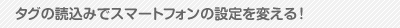 タグの読込みでスマートフォンの設定を変える!