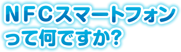 NFCスマートフォンって何ですか?