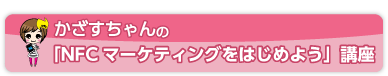 かざすちゃんの「NFCマーケティングをはじめよう」講座」