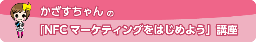 かざすちゃんの「NFCマーケティングをはじめよう」講座